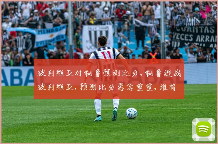 玻利维亚对秘鲁预测比分,秘鲁迎战玻利维亚,预测比分悬念重重,谁将笑到最后
