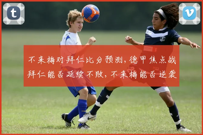 不来梅对拜仁比分预测,德甲焦点战拜仁能否延续不败,不来梅能否逆袭