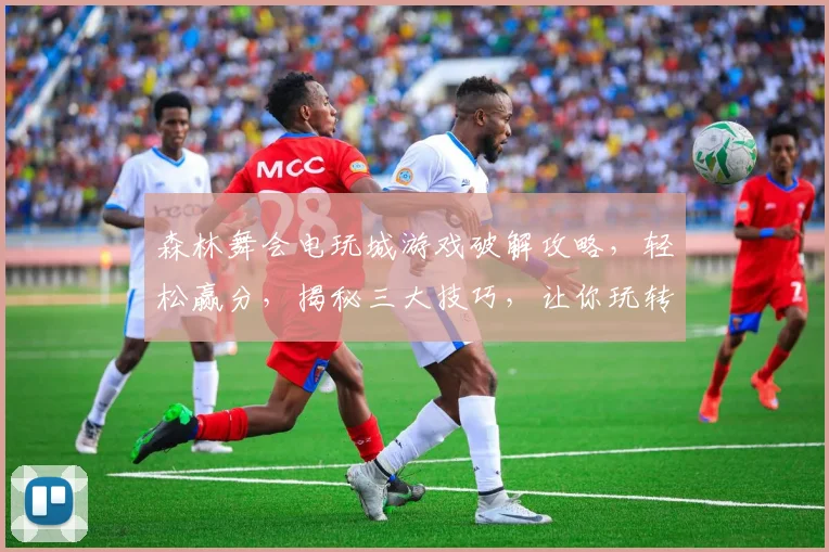 森林舞会电玩城游戏破解攻略，轻松赢分，揭秘三大技巧，让你玩转电玩城